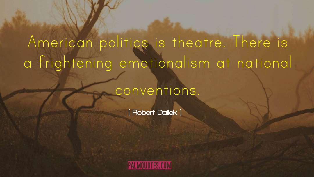 Robert Dallek Quotes: American politics is theatre. There