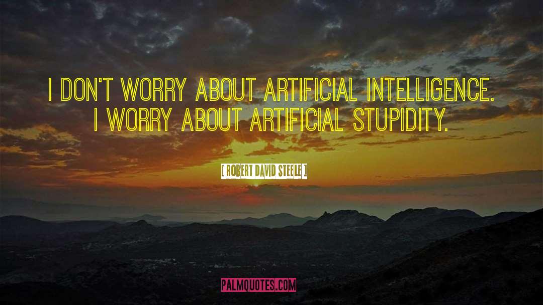 Robert David Steele Quotes: I don't worry about artificial