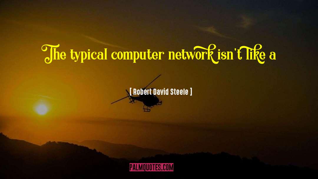 Robert David Steele Quotes: The typical computer network isn't