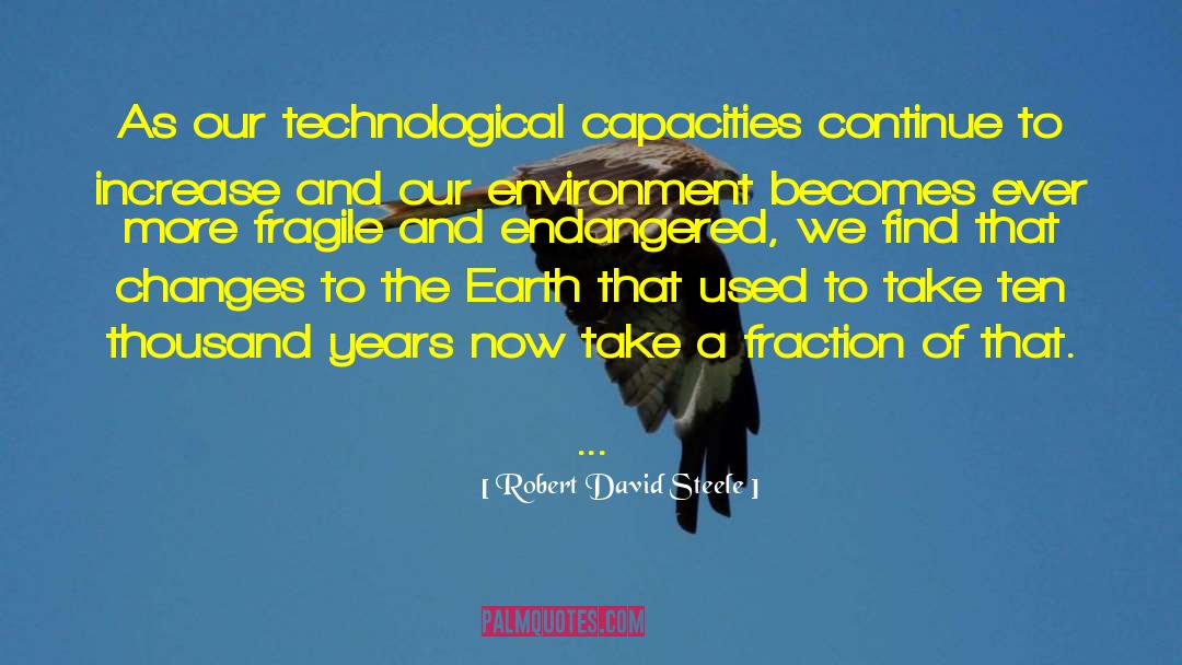 Robert David Steele Quotes: As our technological capacities continue