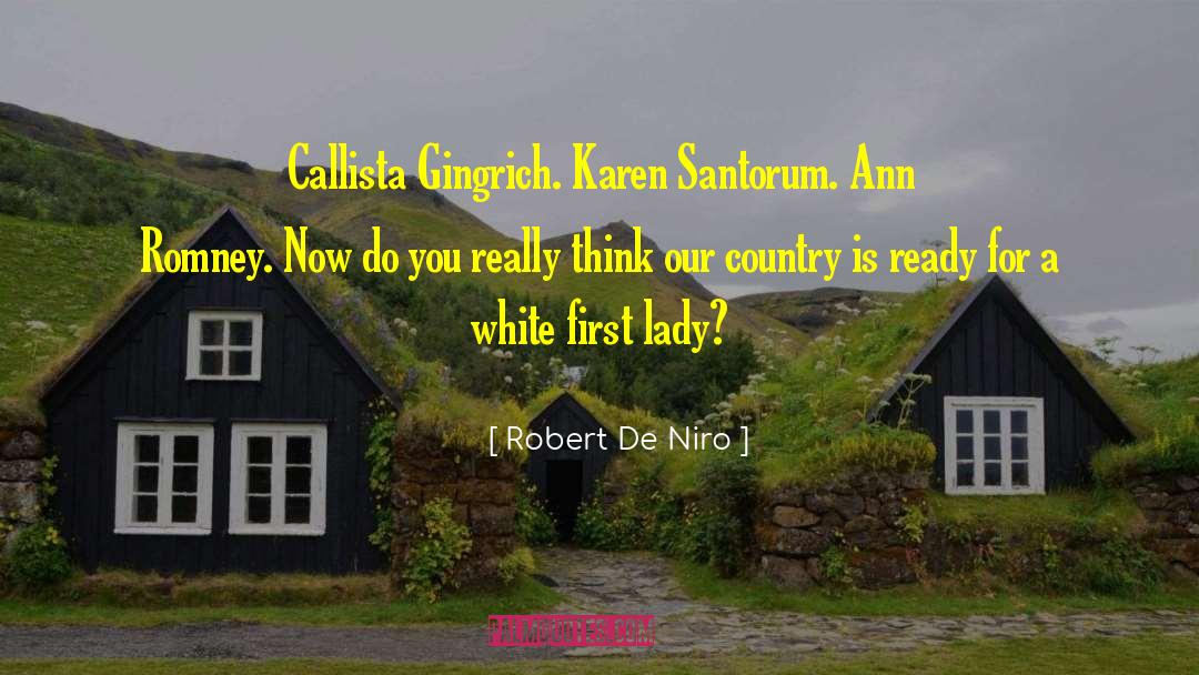 Robert De Niro Quotes: Callista Gingrich. Karen Santorum. Ann