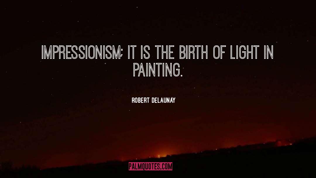 Robert Delaunay Quotes: Impressionism; it is the birth