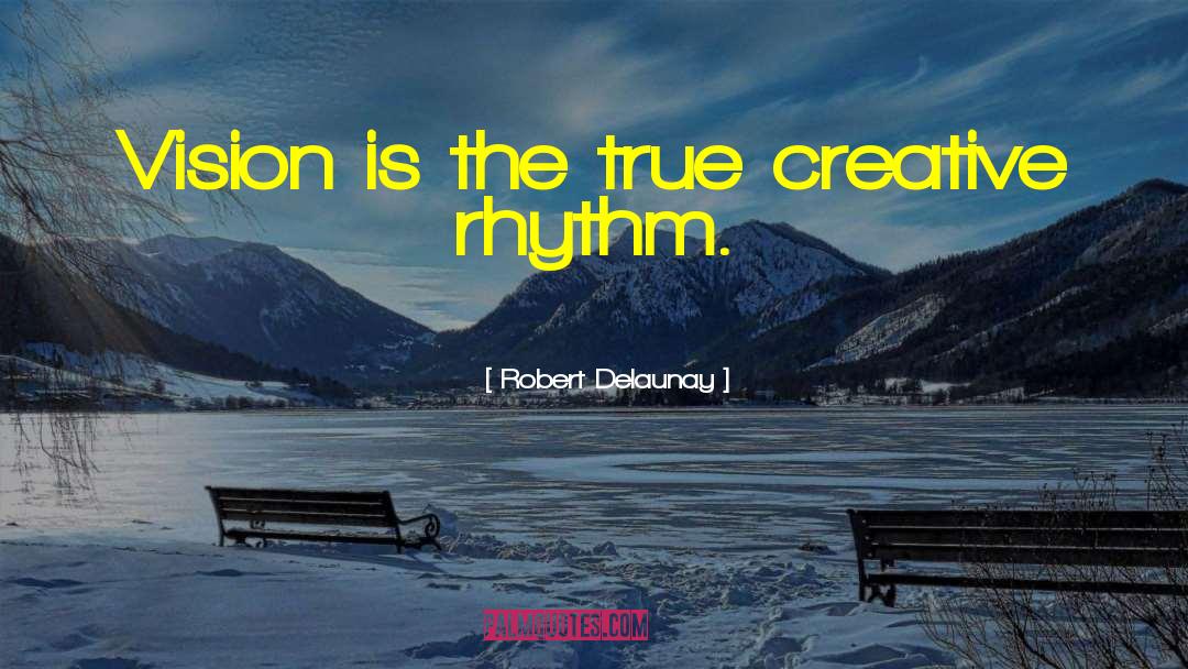 Robert Delaunay Quotes: Vision is the true creative