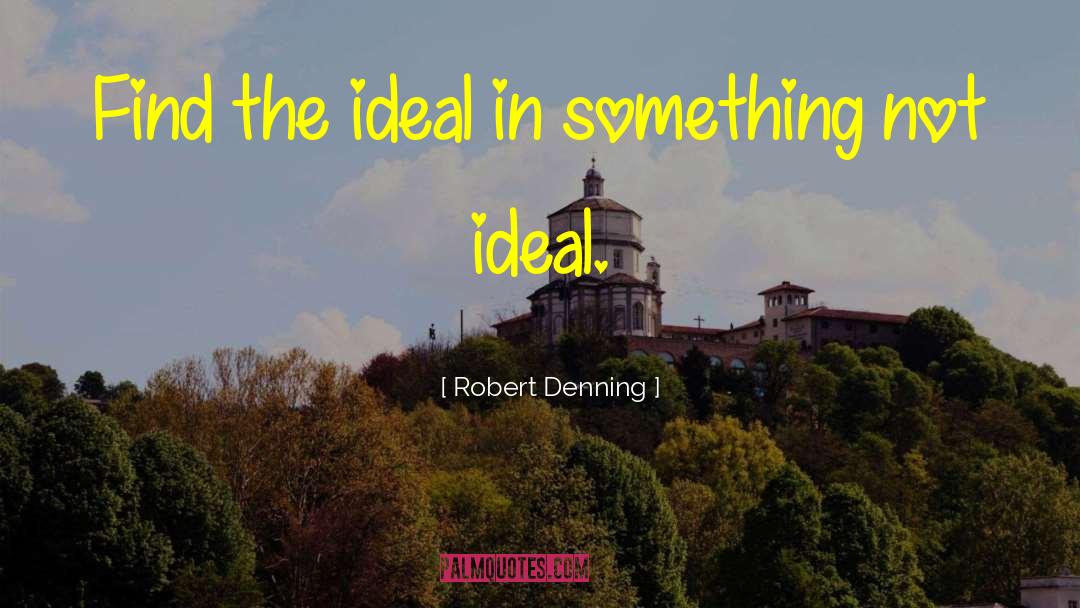 Robert Denning Quotes: Find the ideal in something