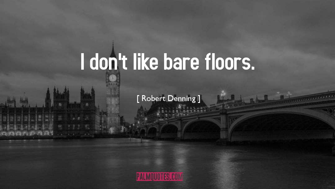 Robert Denning Quotes: I don't like bare floors.