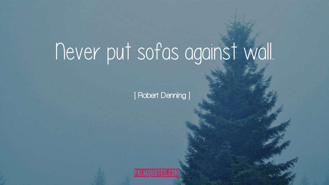 Robert Denning Quotes: Never put sofas against wall.