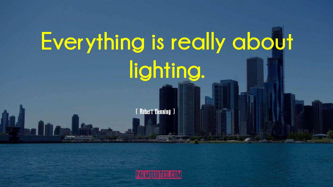Robert Denning Quotes: Everything is really about lighting.