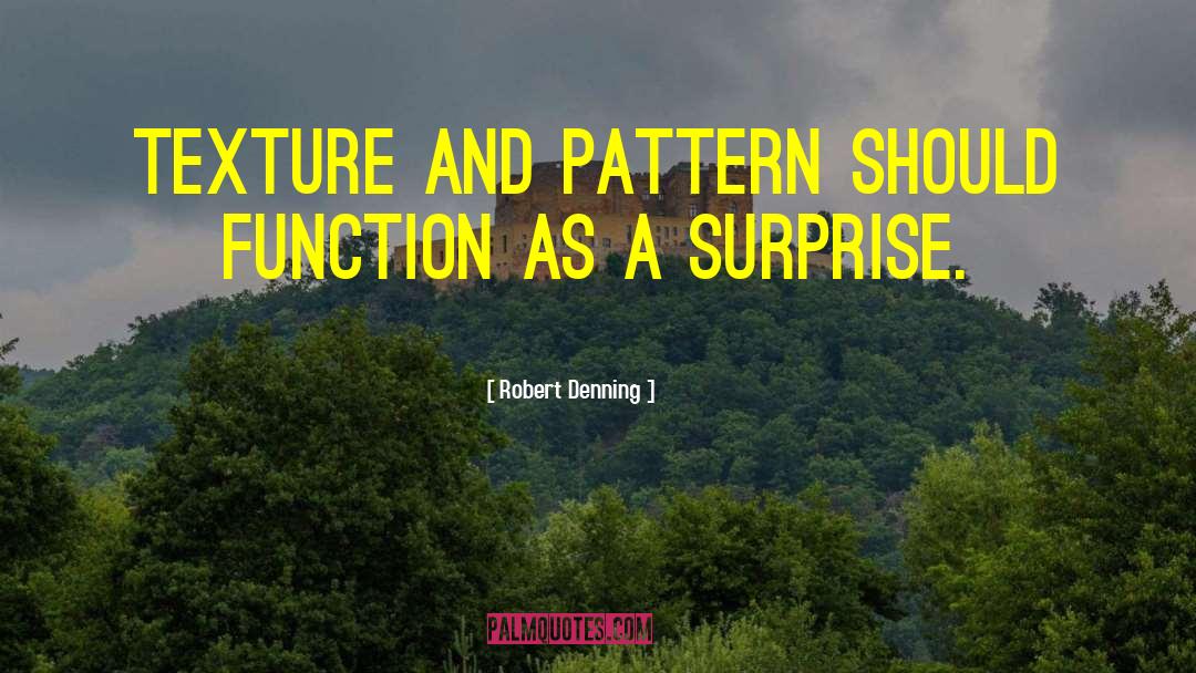 Robert Denning Quotes: Texture and pattern should function