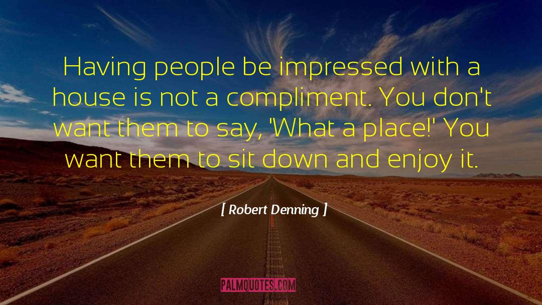 Robert Denning Quotes: Having people be impressed with