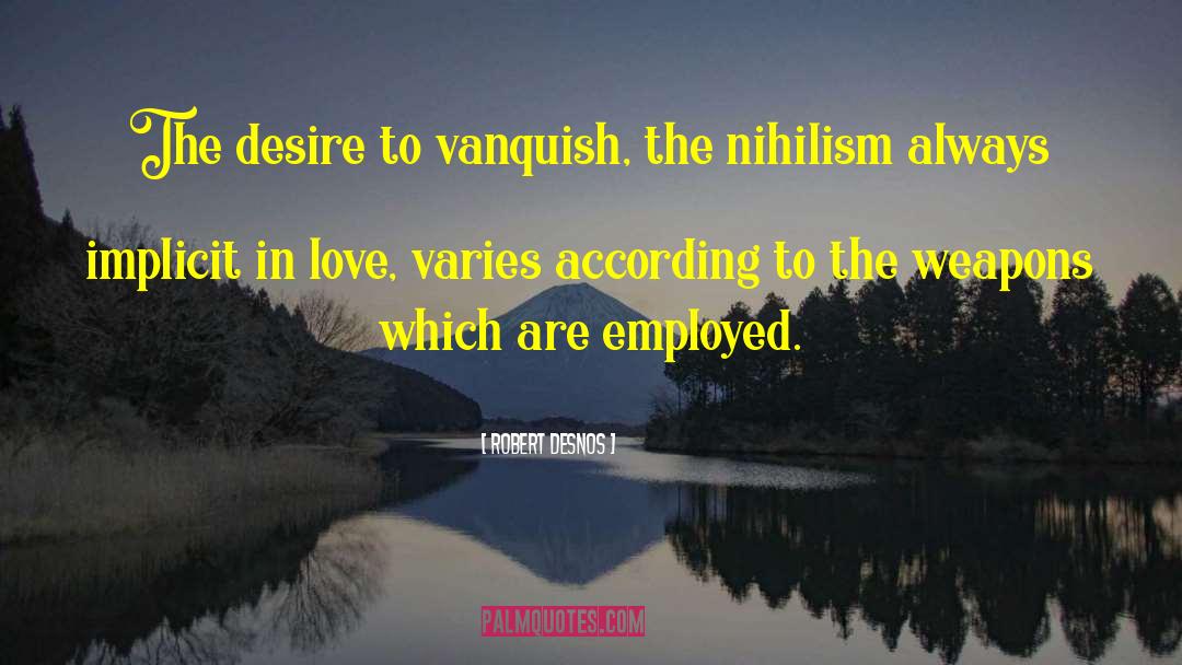 Robert Desnos Quotes: The desire to vanquish, the