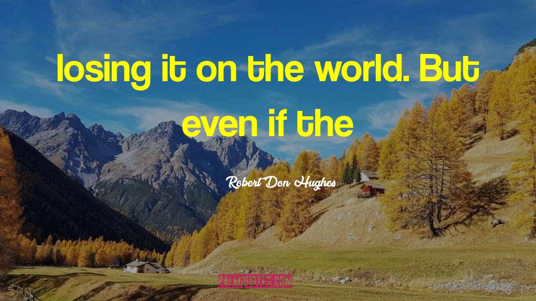 Robert Don Hughes Quotes: losing it on the world.