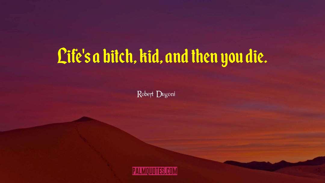 Robert Dugoni Quotes: Life's a bitch, kid, and