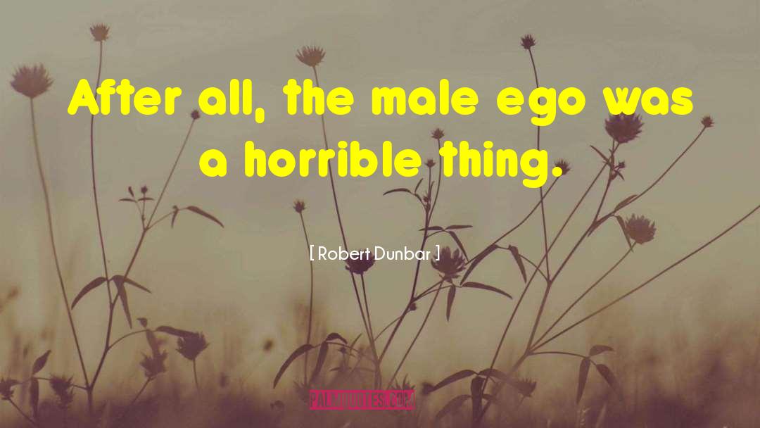 Robert Dunbar Quotes: After all, the male ego