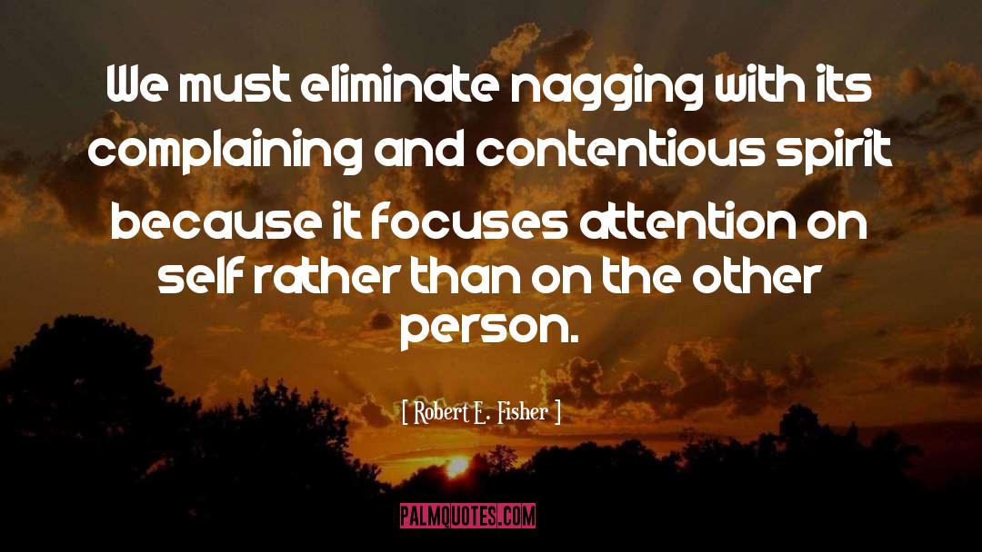Robert E. Fisher Quotes: We must eliminate nagging with