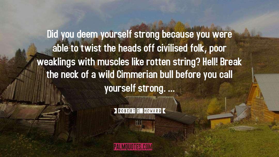 Robert E. Howard Quotes: Did you deem yourself strong