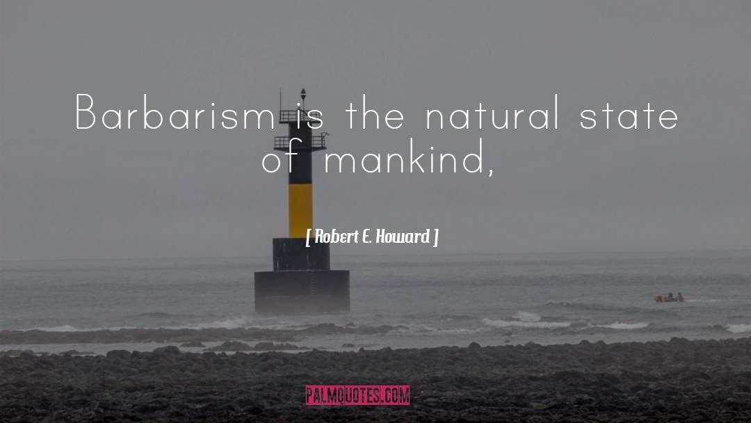 Robert E. Howard Quotes: Barbarism is the natural state