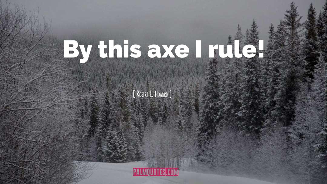 Robert E. Howard Quotes: By this axe I rule!