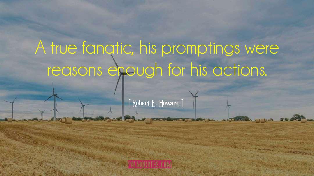 Robert E. Howard Quotes: A true fanatic, his promptings