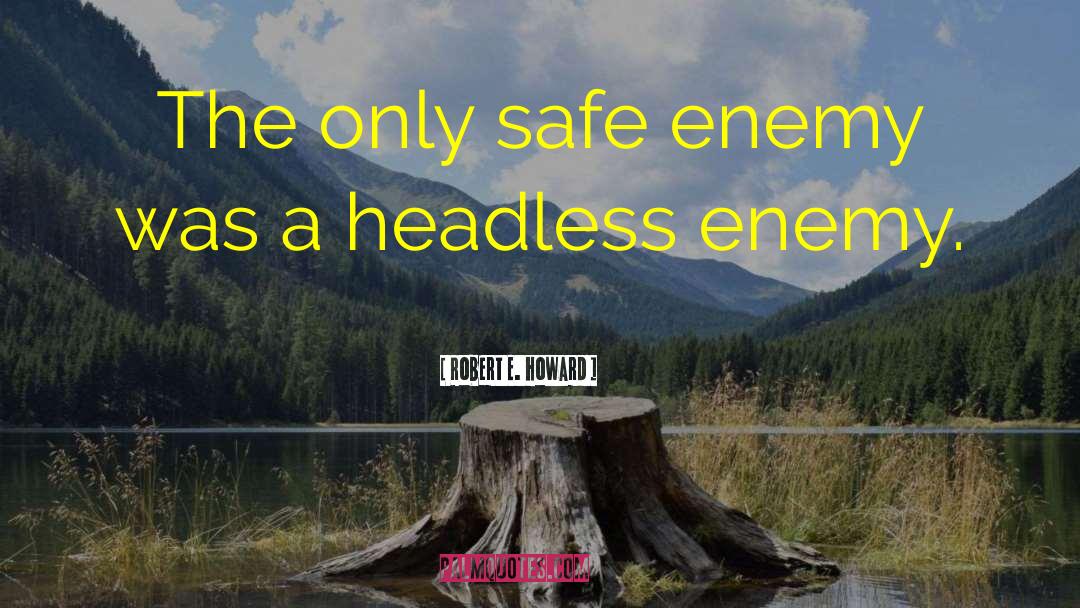 Robert E. Howard Quotes: The only safe enemy was