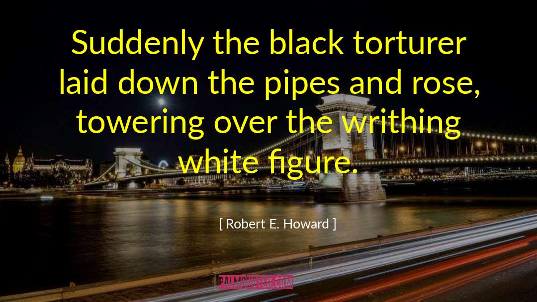 Robert E. Howard Quotes: Suddenly the black torturer laid