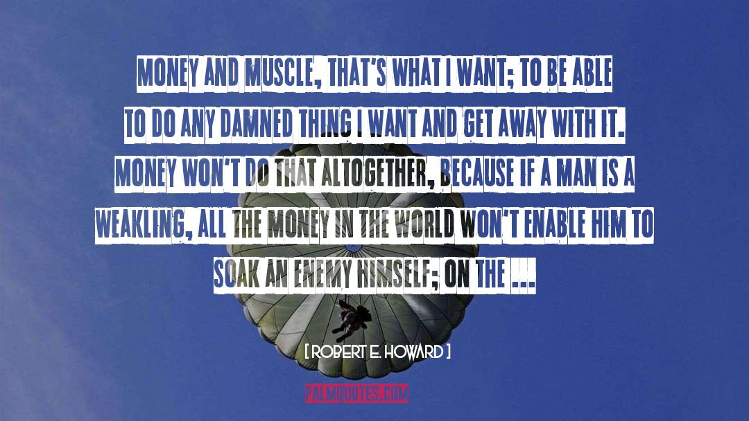 Robert E. Howard Quotes: Money and muscle, that's what