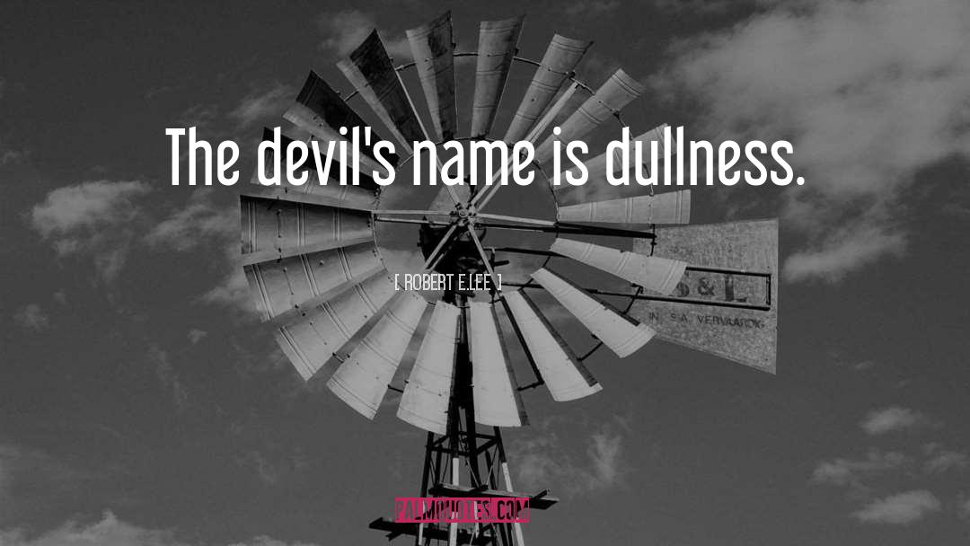 Robert E.Lee Quotes: The devil's name is dullness.