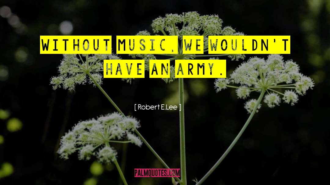 Robert E.Lee Quotes: Without music, we wouldn't have