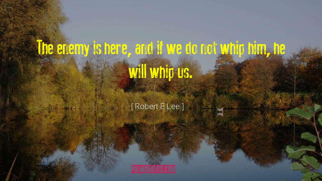 Robert E.Lee Quotes: The enemy is here, and