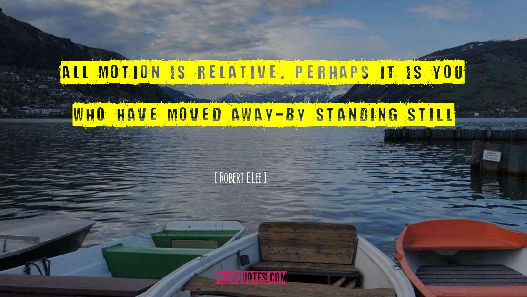 Robert E.Lee Quotes: All motion is relative. Perhaps
