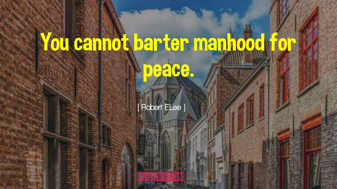 Robert E.Lee Quotes: You cannot barter manhood for