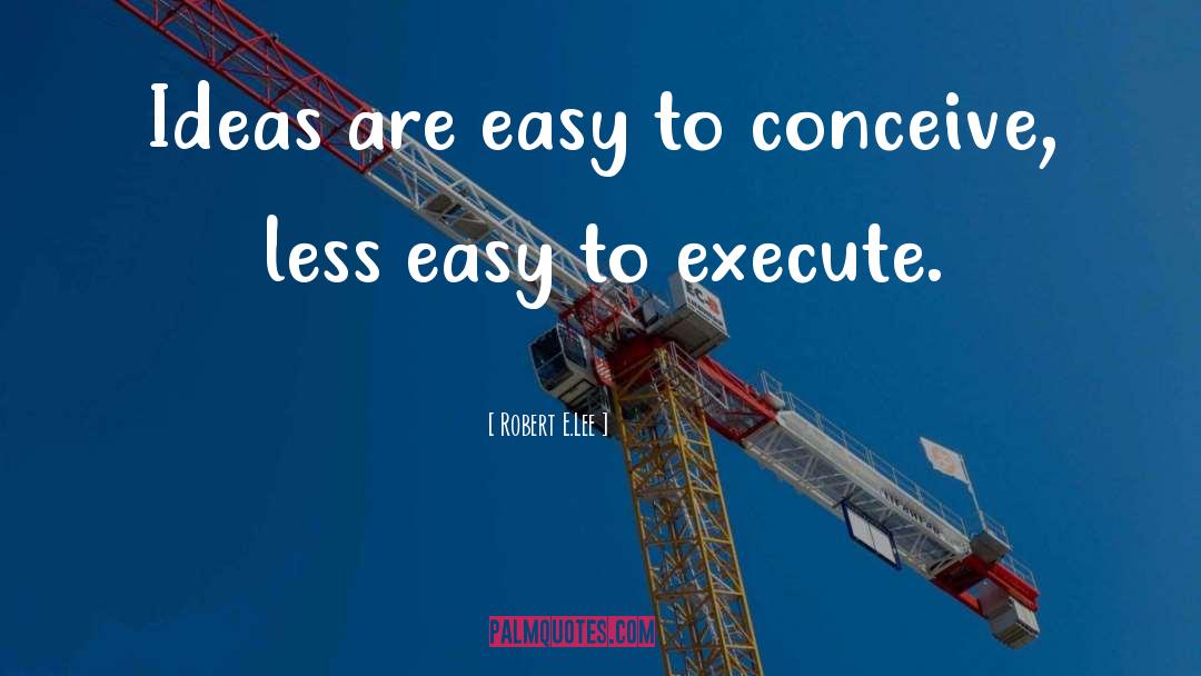 Robert E.Lee Quotes: Ideas are easy to conceive,