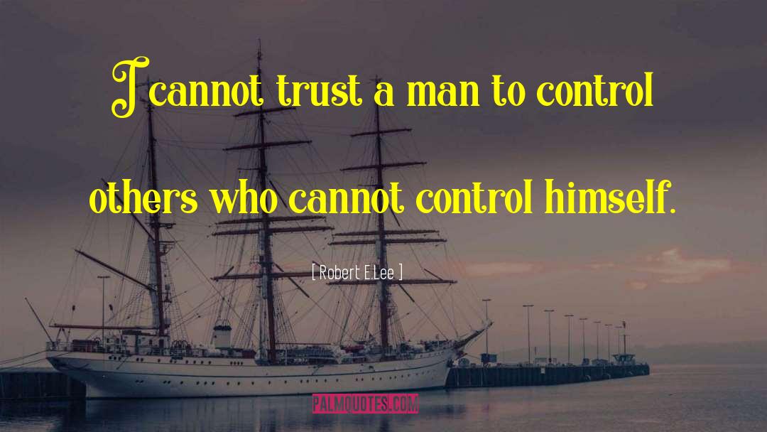 Robert E.Lee Quotes: I cannot trust a man