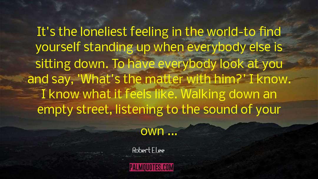 Robert E.Lee Quotes: It's the loneliest feeling in