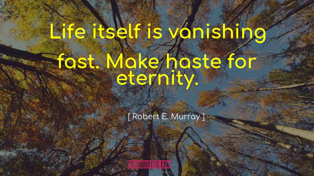 Robert E. Murray Quotes: Life itself is vanishing fast.