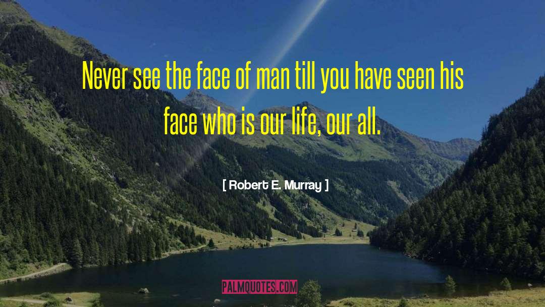 Robert E. Murray Quotes: Never see the face of