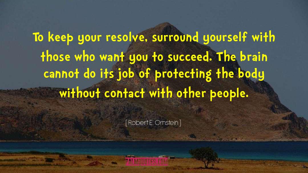 Robert E. Ornstein Quotes: To keep your resolve, surround