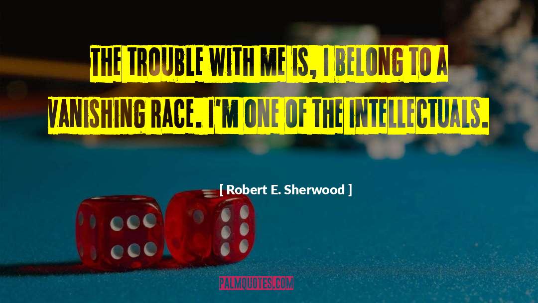 Robert E. Sherwood Quotes: The trouble with me is,