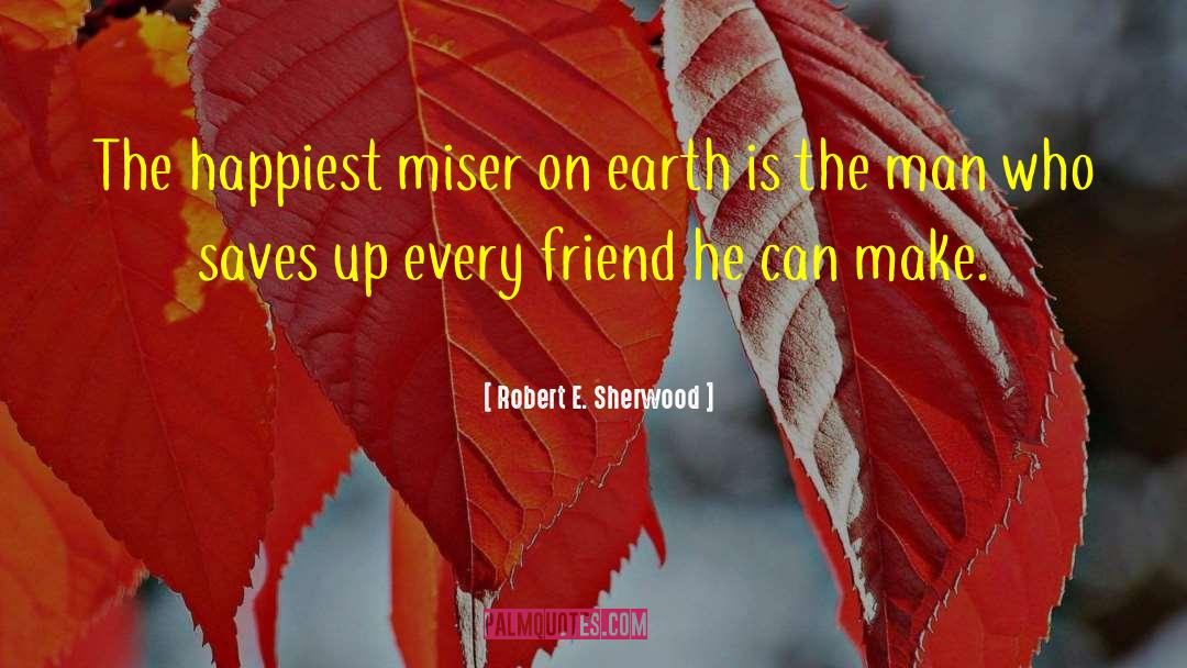 Robert E. Sherwood Quotes: The happiest miser on earth