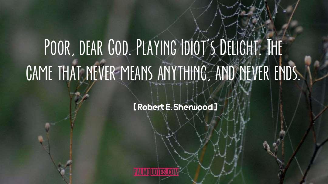 Robert E. Sherwood Quotes: Poor, dear God. Playing Idiot's