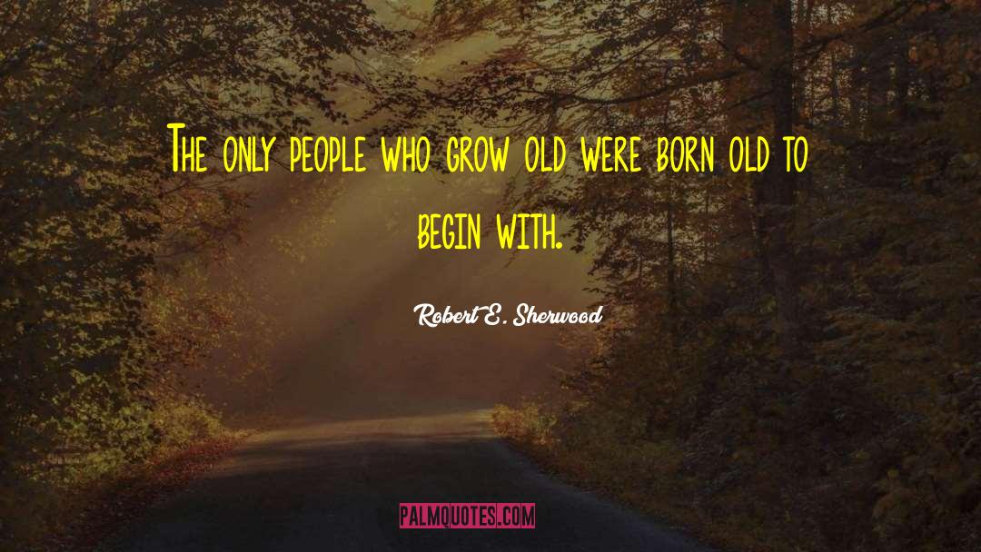 Robert E. Sherwood Quotes: The only people who grow