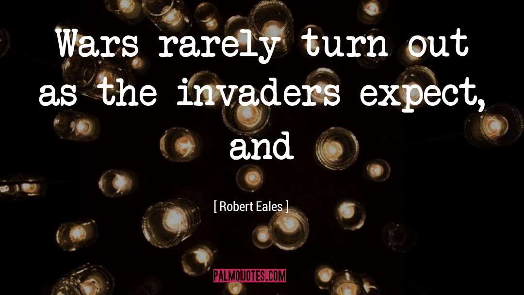 Robert Eales Quotes: Wars rarely turn out as