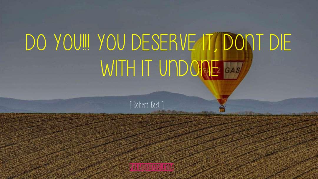 Robert Earl Quotes: DO YOU!!! YOU DESERVE IT,