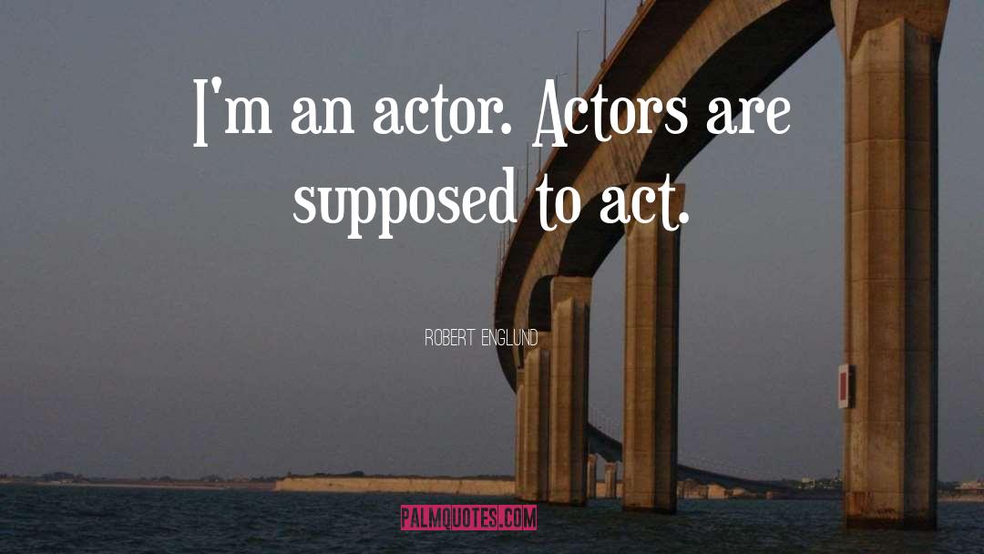 Robert Englund Quotes: I'm an actor. Actors are