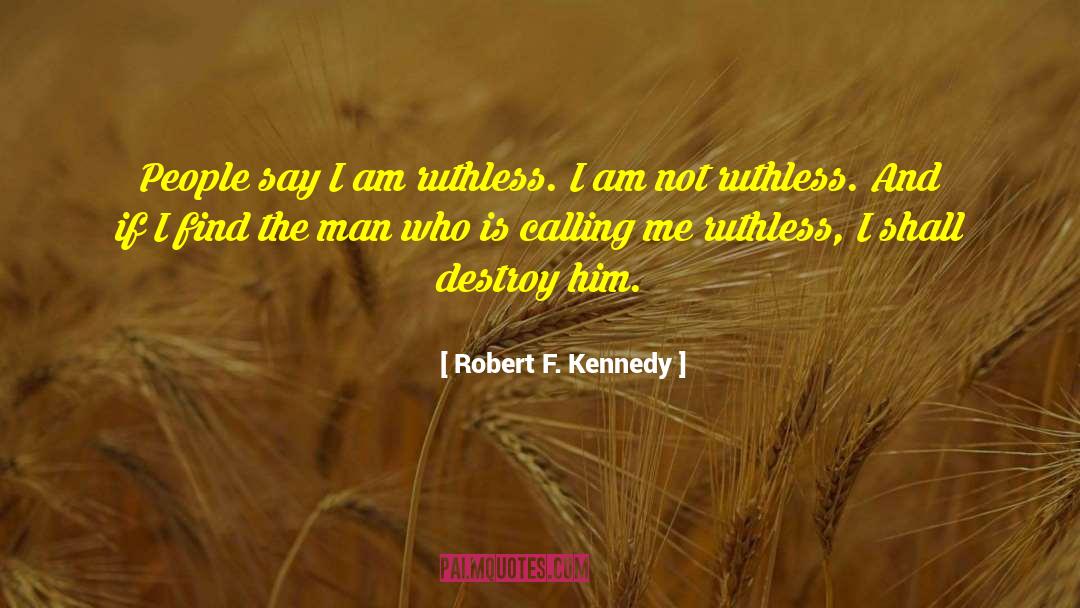 Robert F. Kennedy Quotes: People say I am ruthless.