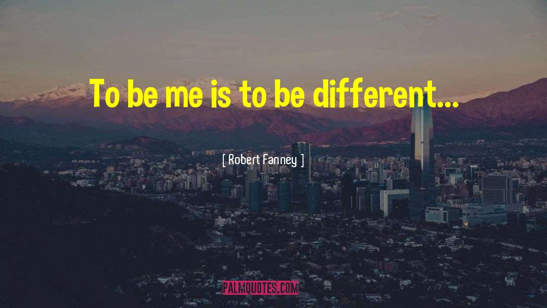 Robert Fanney Quotes: To be me is to