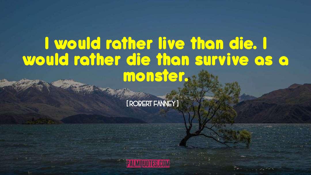 Robert Fanney Quotes: I would rather live than