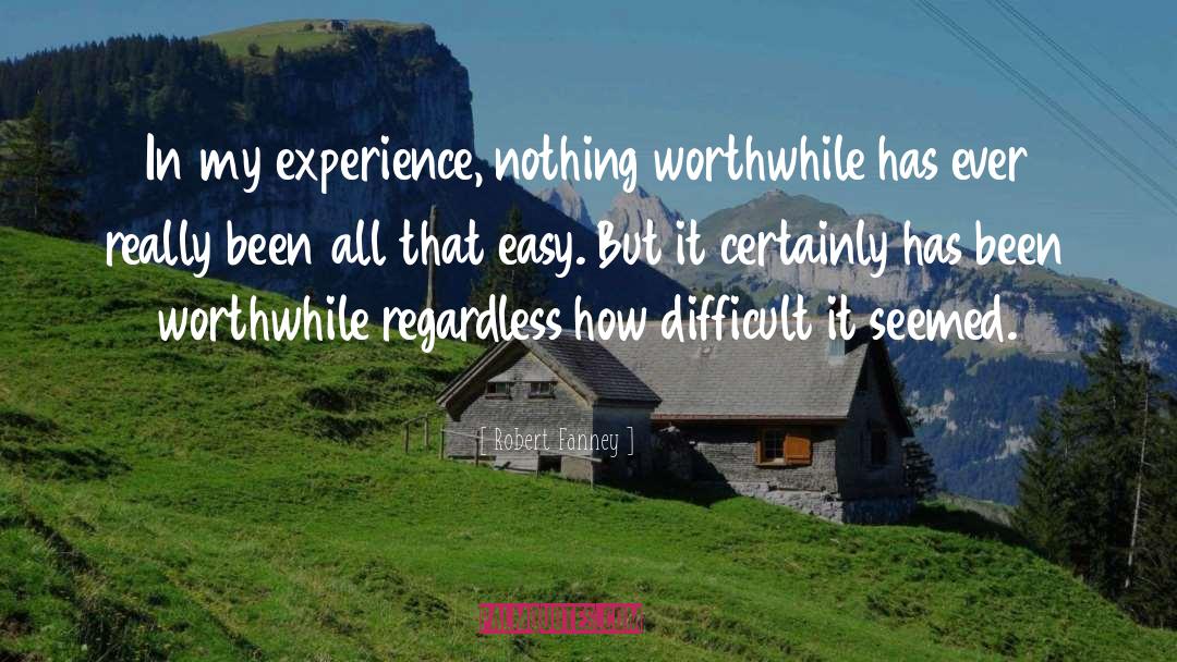Robert Fanney Quotes: In my experience, nothing worthwhile