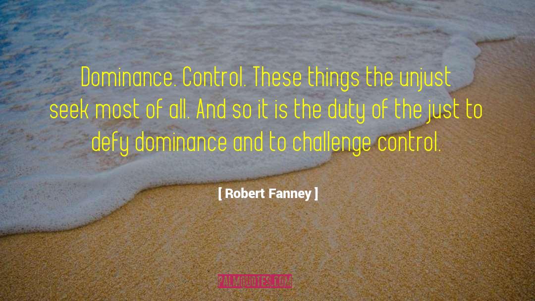 Robert Fanney Quotes: Dominance. Control. These things the