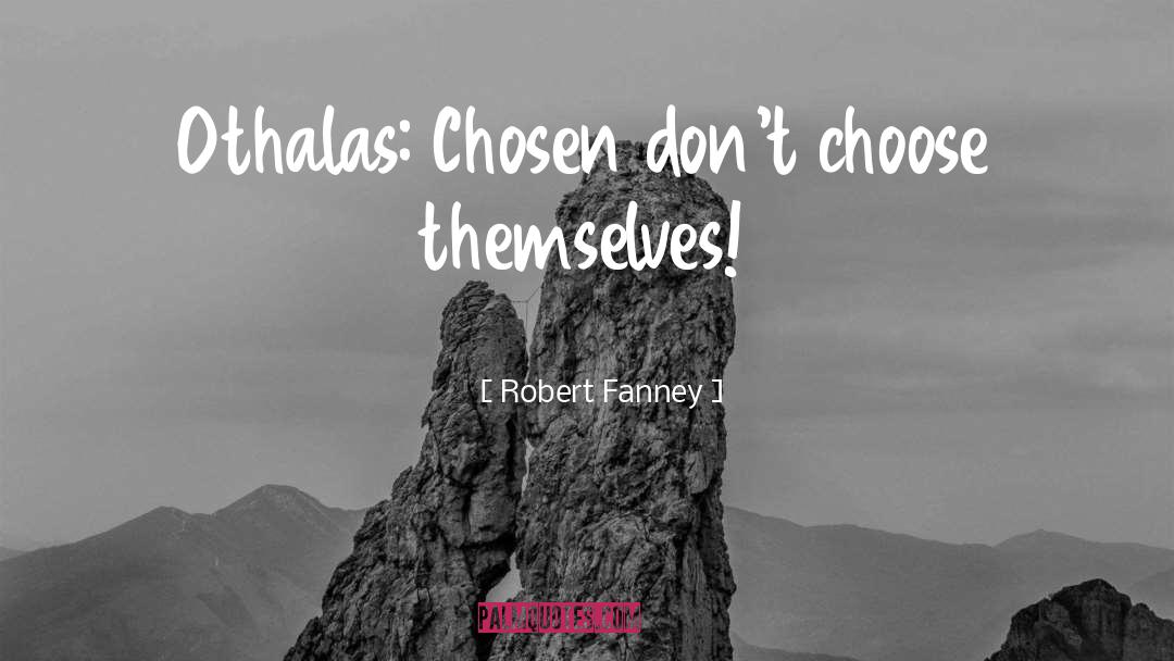 Robert Fanney Quotes: Othalas: Chosen don't choose themselves!