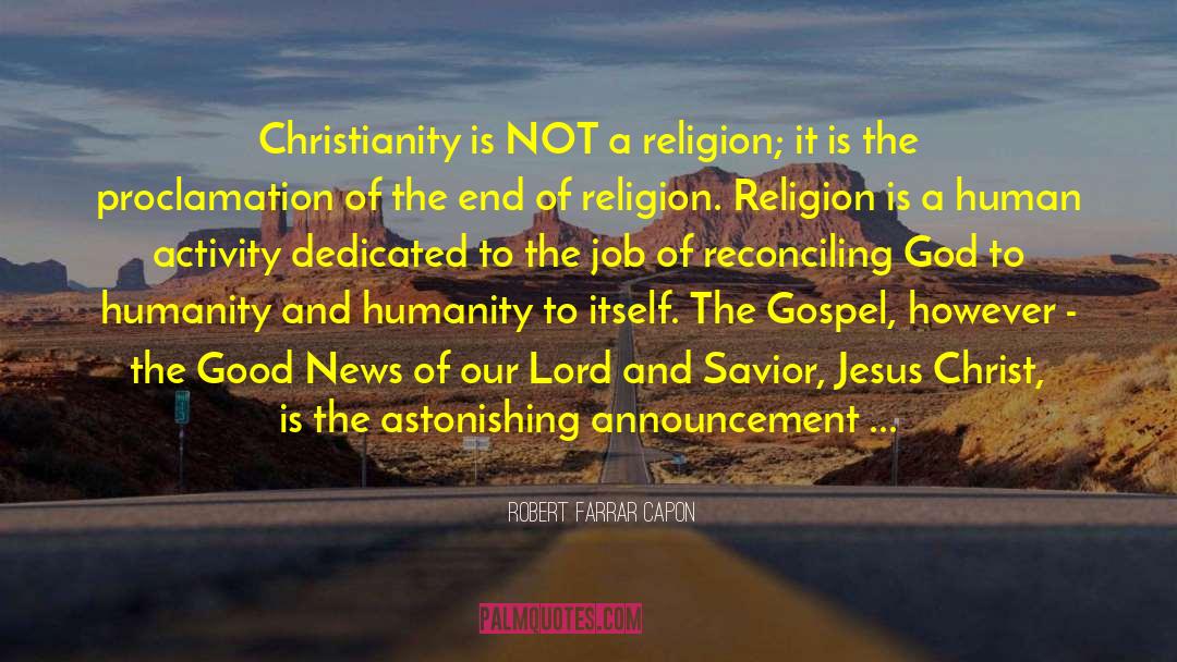 Robert Farrar Capon Quotes: Christianity is NOT a religion;